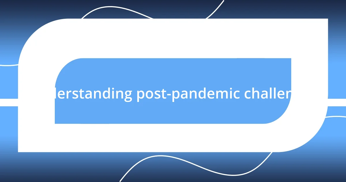 Understanding post-pandemic challenges