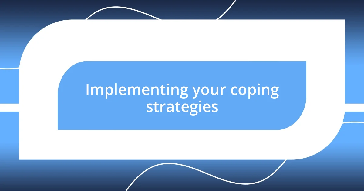 Implementing your coping strategies